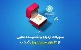 تسهیلات ازدواج بانک توسعه تعاون از ۱۲ هزار میلیارد ریال گذشت