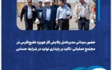 حضور میدانی مدیرعامل پالایش گاز هویزه خلیج‌فارس در مجتمع عملیاتی؛ تأکید بر پایداری تولید در شرایط حساس