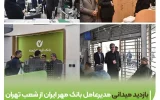 بازدید میدانی مدیرعامل بانک قرض‌الحسنه مهر ایران از شعب تهران