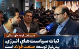 مدیرعامل فولاد خوزستان: ثبات سیاستهای انرژی، پیشنیاز توسعه صنعت فولاد است مدیرعامل فولاد خوزستان: ثبات سیاستهای انرژی، پیشنیاز توسعه صنعت فولاد است